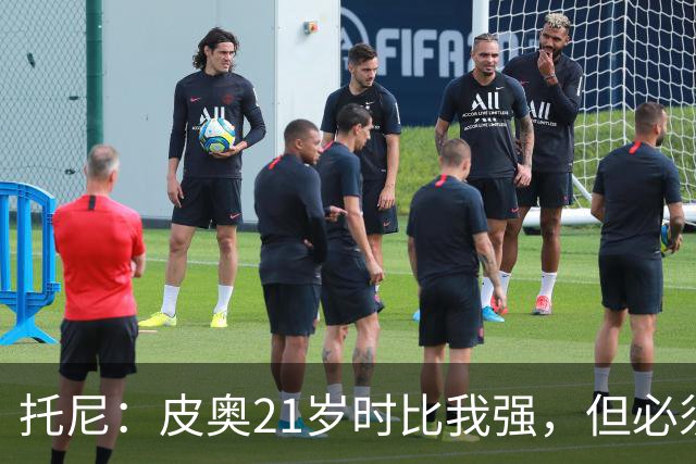 托尼：皮奥21岁时比我强，但必须在门前更冷酷