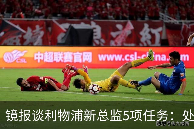 镜报谈利物浦新总监5项任务：处理麦卡合同，确定范戴克等人未来